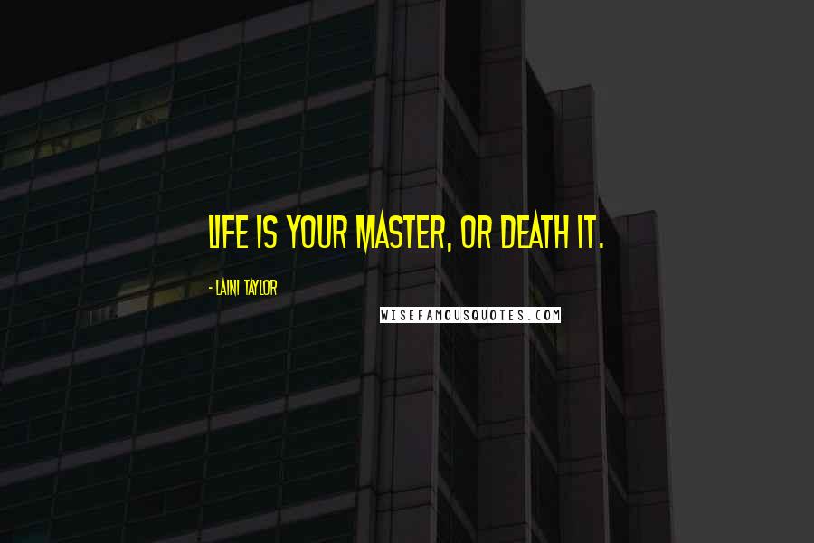 Laini Taylor Quotes: Life is your master, or death it.