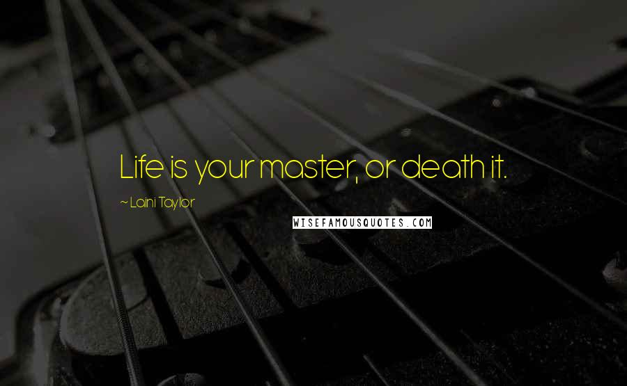 Laini Taylor Quotes: Life is your master, or death it.