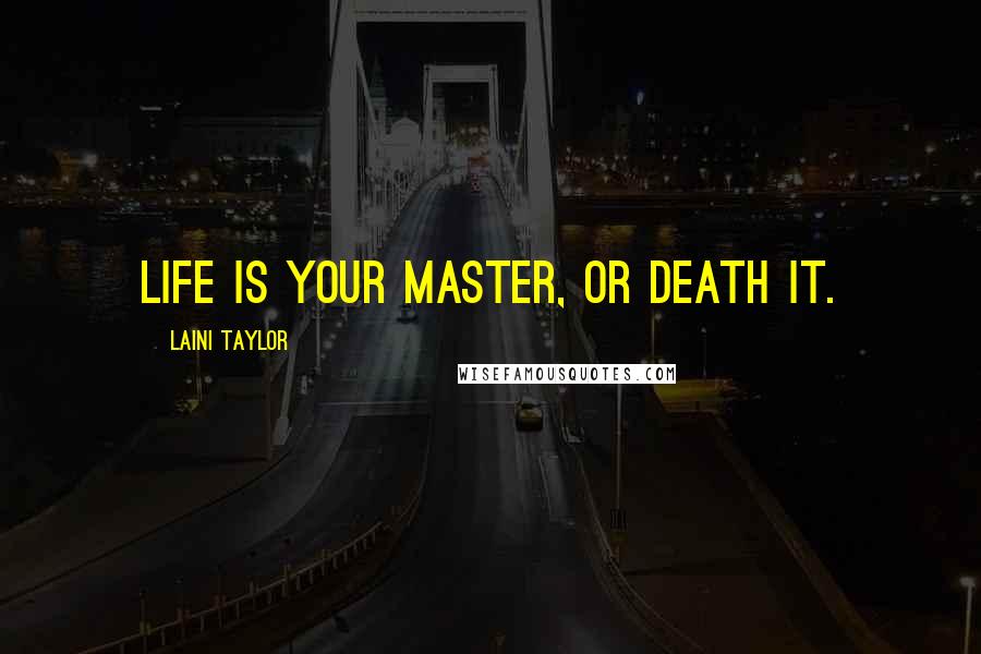 Laini Taylor Quotes: Life is your master, or death it.