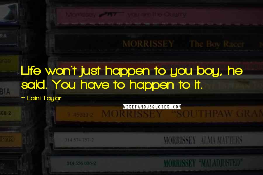 Laini Taylor Quotes: Life won't just happen to you boy, he said. You have to happen to it.