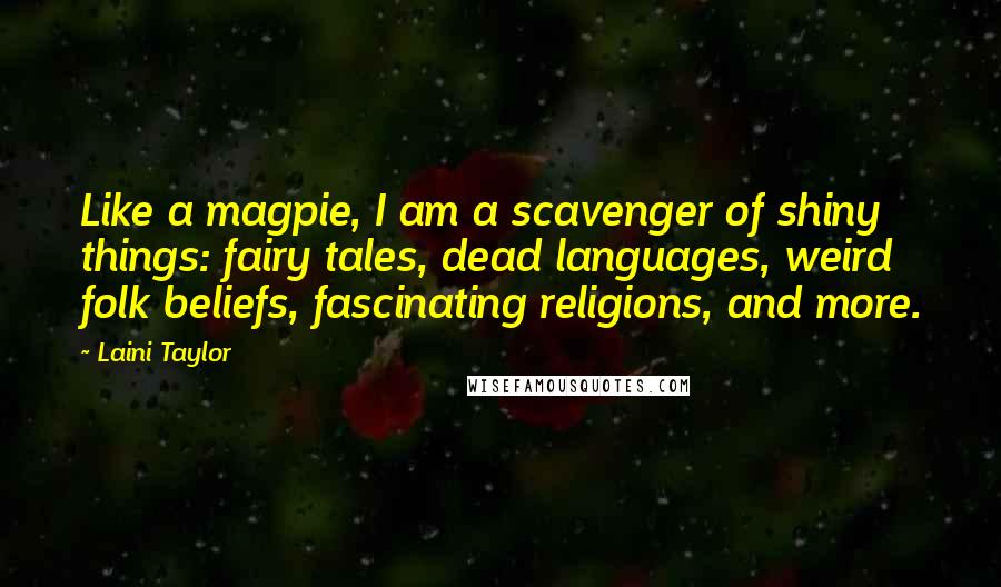 Laini Taylor Quotes: Like a magpie, I am a scavenger of shiny things: fairy tales, dead languages, weird folk beliefs, fascinating religions, and more.