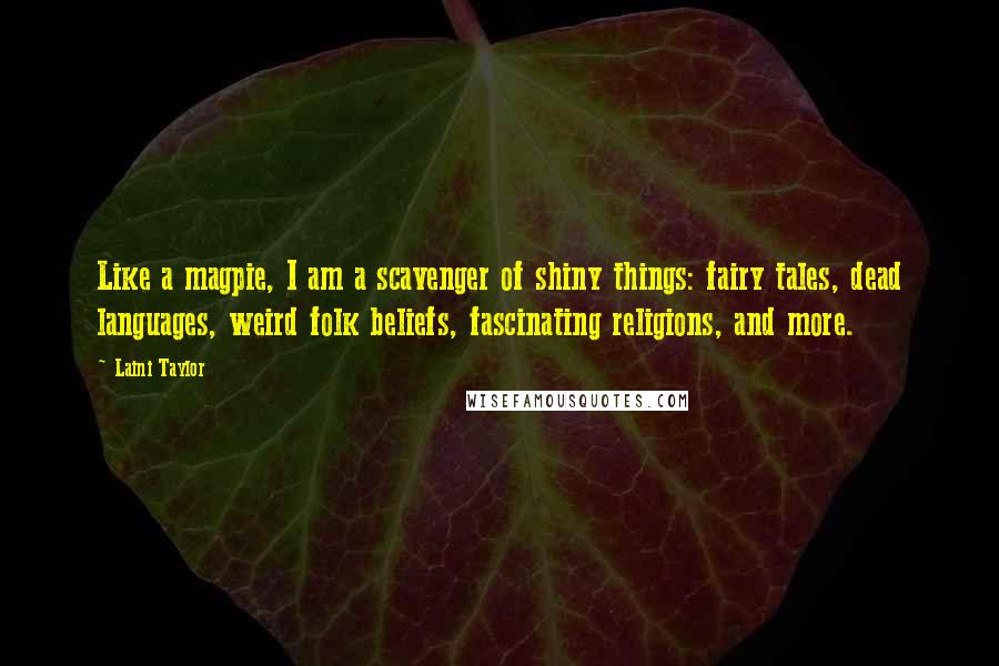 Laini Taylor Quotes: Like a magpie, I am a scavenger of shiny things: fairy tales, dead languages, weird folk beliefs, fascinating religions, and more.