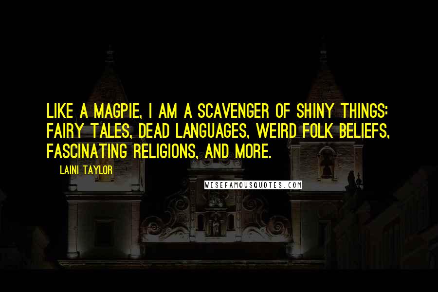 Laini Taylor Quotes: Like a magpie, I am a scavenger of shiny things: fairy tales, dead languages, weird folk beliefs, fascinating religions, and more.