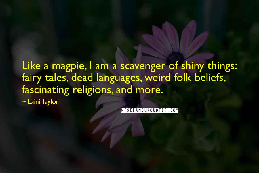 Laini Taylor Quotes: Like a magpie, I am a scavenger of shiny things: fairy tales, dead languages, weird folk beliefs, fascinating religions, and more.