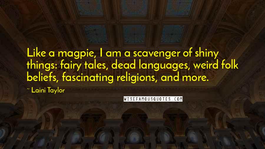 Laini Taylor Quotes: Like a magpie, I am a scavenger of shiny things: fairy tales, dead languages, weird folk beliefs, fascinating religions, and more.