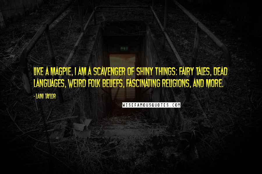 Laini Taylor Quotes: Like a magpie, I am a scavenger of shiny things: fairy tales, dead languages, weird folk beliefs, fascinating religions, and more.