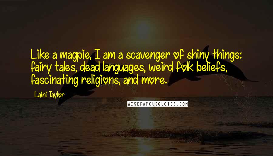 Laini Taylor Quotes: Like a magpie, I am a scavenger of shiny things: fairy tales, dead languages, weird folk beliefs, fascinating religions, and more.