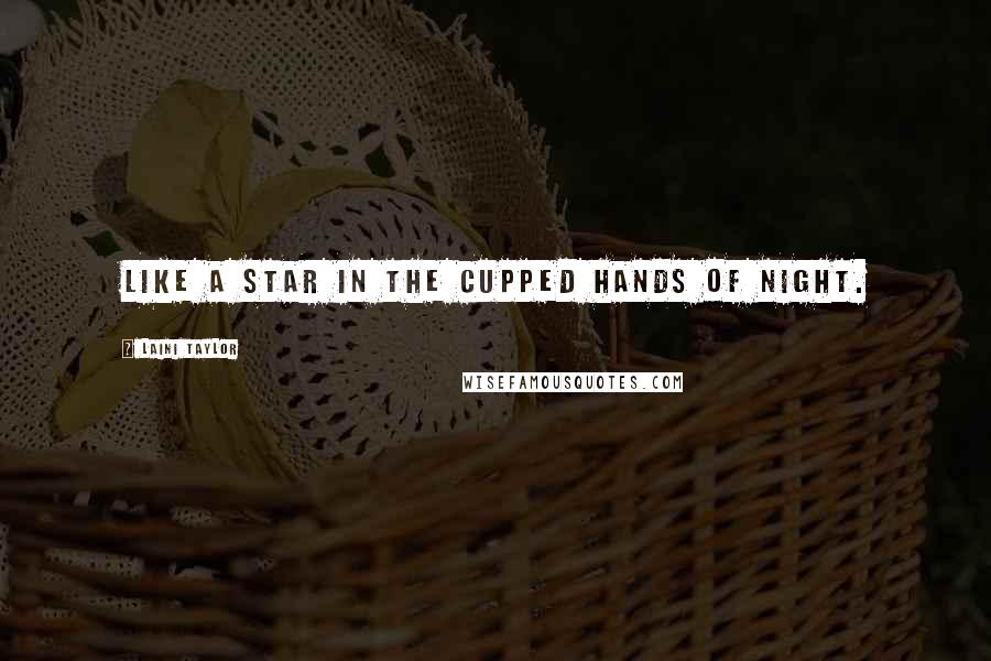 Laini Taylor Quotes: Like a star in the cupped hands of night.