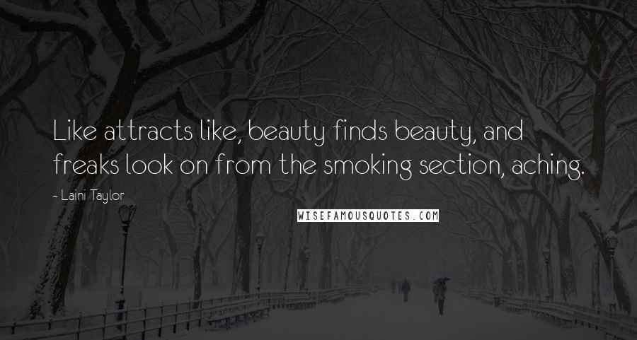 Laini Taylor Quotes: Like attracts like, beauty finds beauty, and freaks look on from the smoking section, aching.