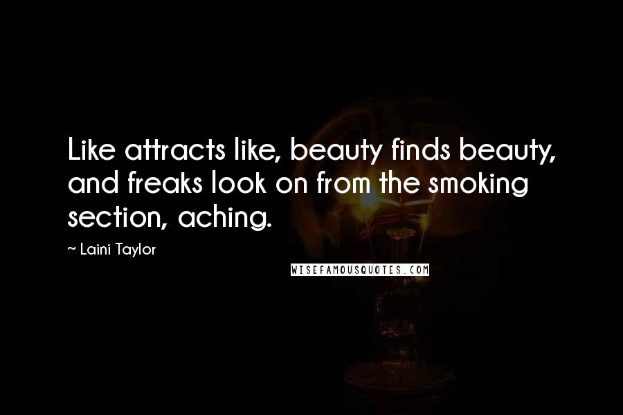 Laini Taylor Quotes: Like attracts like, beauty finds beauty, and freaks look on from the smoking section, aching.