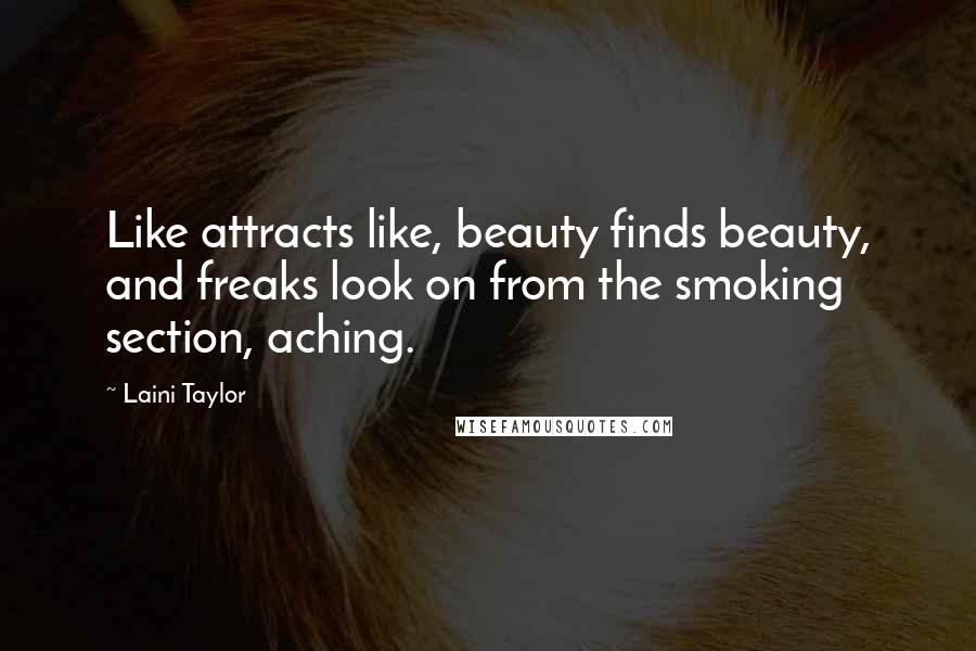 Laini Taylor Quotes: Like attracts like, beauty finds beauty, and freaks look on from the smoking section, aching.