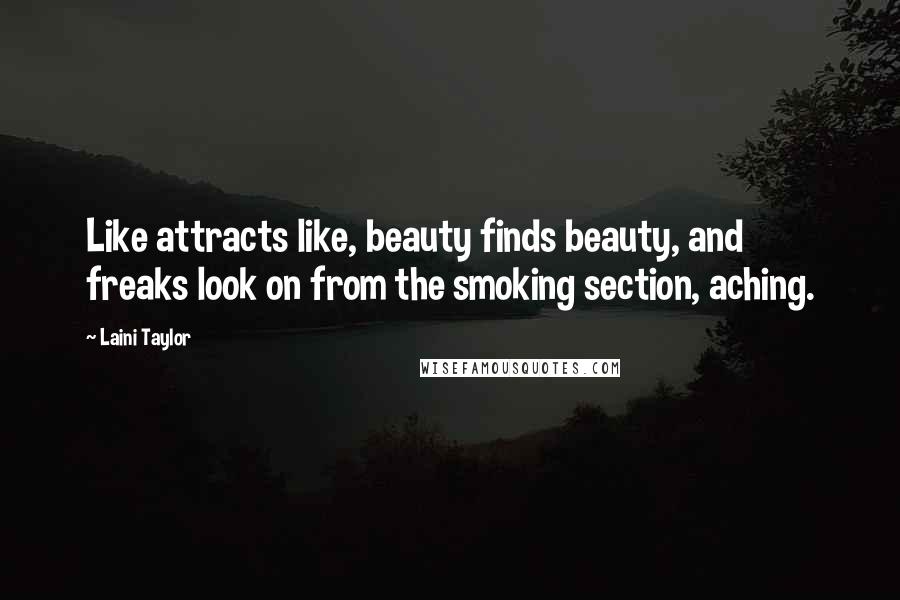 Laini Taylor Quotes: Like attracts like, beauty finds beauty, and freaks look on from the smoking section, aching.
