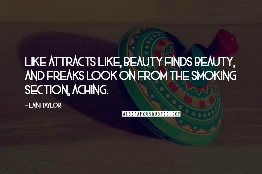 Laini Taylor Quotes: Like attracts like, beauty finds beauty, and freaks look on from the smoking section, aching.