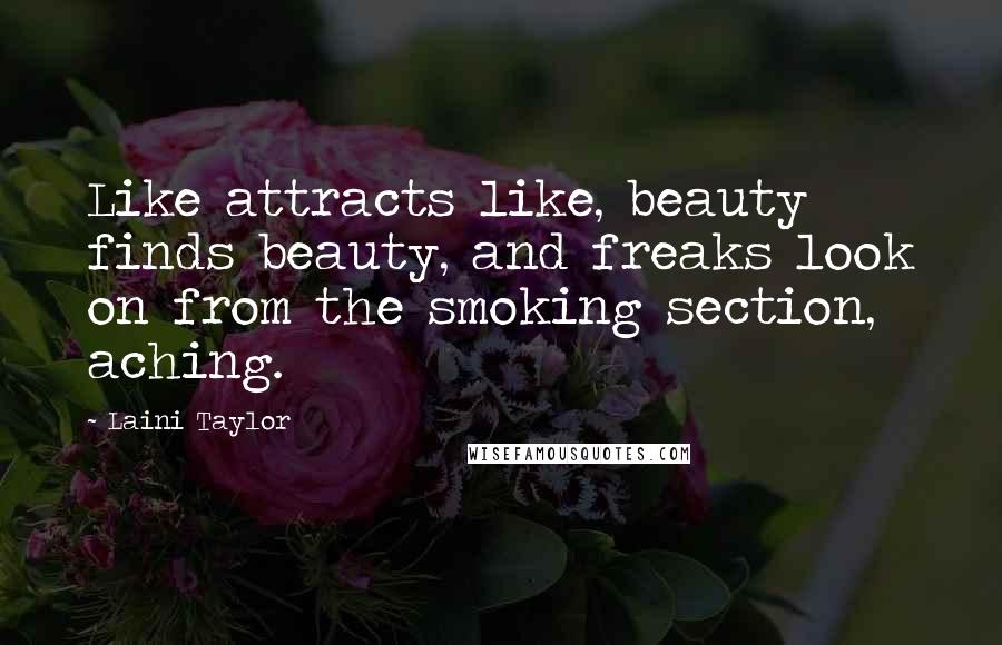 Laini Taylor Quotes: Like attracts like, beauty finds beauty, and freaks look on from the smoking section, aching.