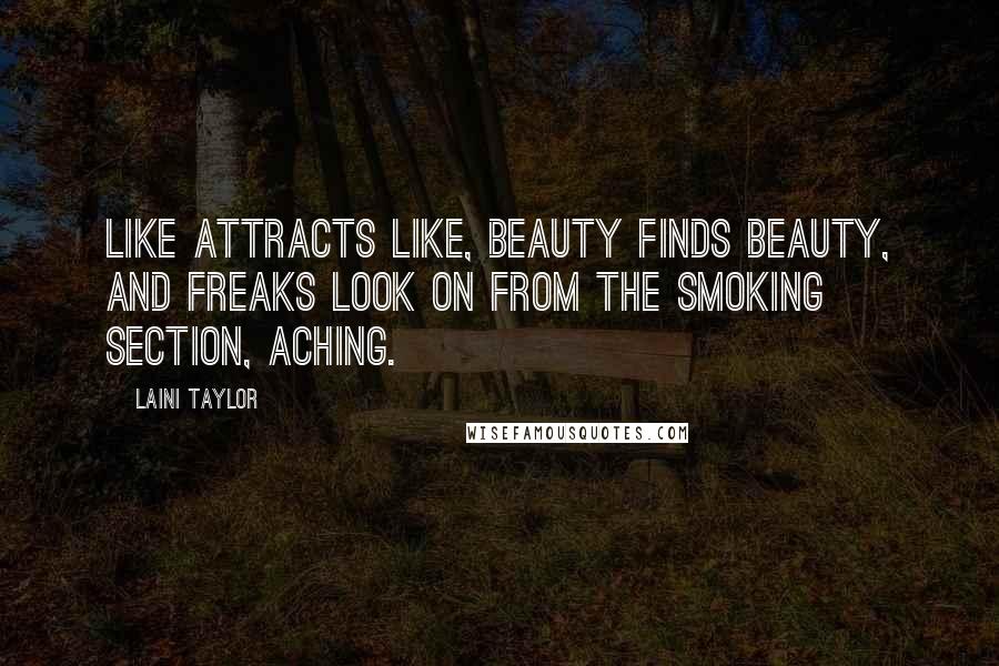 Laini Taylor Quotes: Like attracts like, beauty finds beauty, and freaks look on from the smoking section, aching.