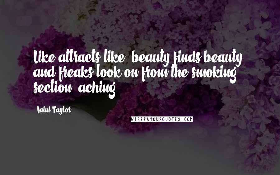 Laini Taylor Quotes: Like attracts like, beauty finds beauty, and freaks look on from the smoking section, aching.