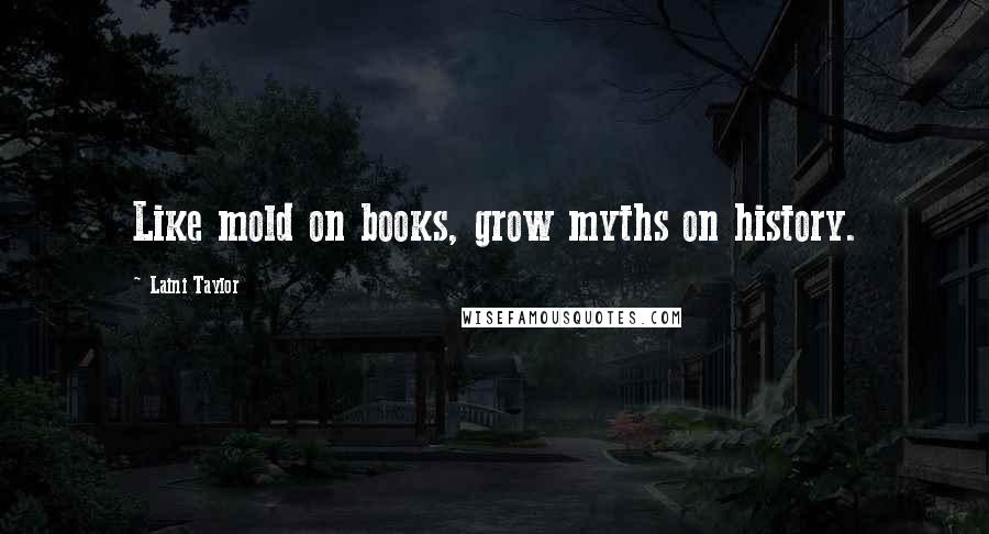 Laini Taylor Quotes: Like mold on books, grow myths on history.