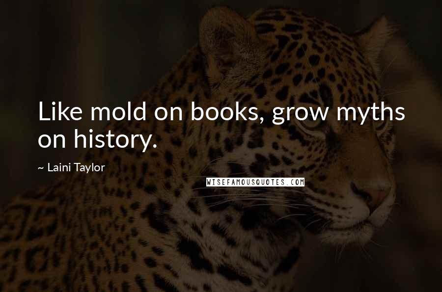 Laini Taylor Quotes: Like mold on books, grow myths on history.