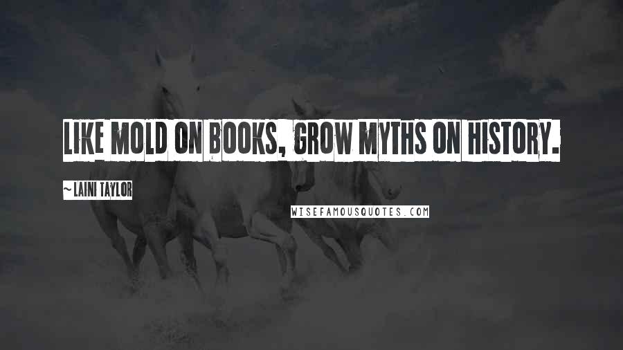 Laini Taylor Quotes: Like mold on books, grow myths on history.