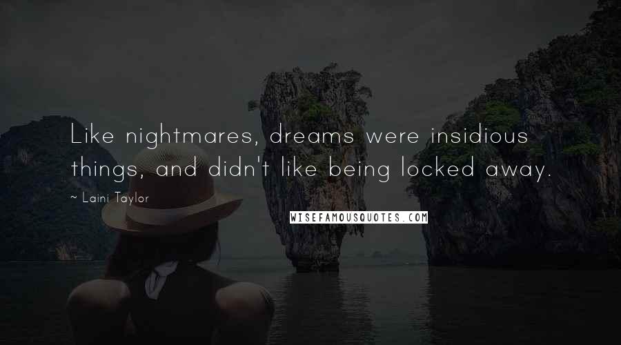 Laini Taylor Quotes: Like nightmares, dreams were insidious things, and didn't like being locked away.