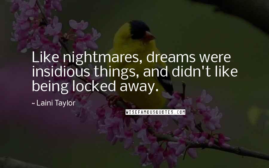 Laini Taylor Quotes: Like nightmares, dreams were insidious things, and didn't like being locked away.