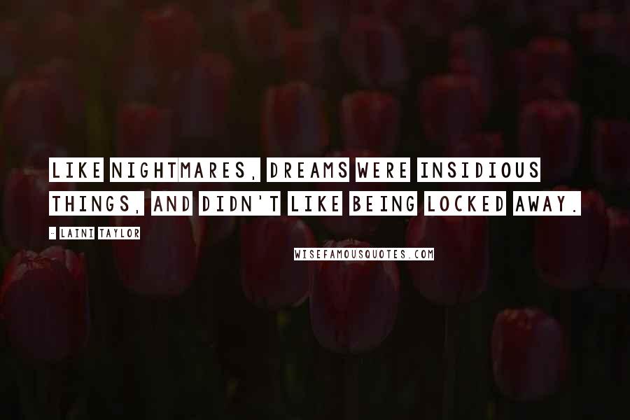 Laini Taylor Quotes: Like nightmares, dreams were insidious things, and didn't like being locked away.