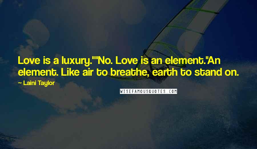 Laini Taylor Quotes: Love is a luxury.""No. Love is an element."An element. Like air to breathe, earth to stand on.