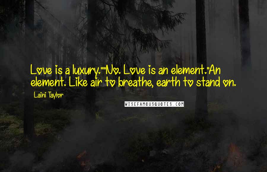 Laini Taylor Quotes: Love is a luxury.""No. Love is an element."An element. Like air to breathe, earth to stand on.