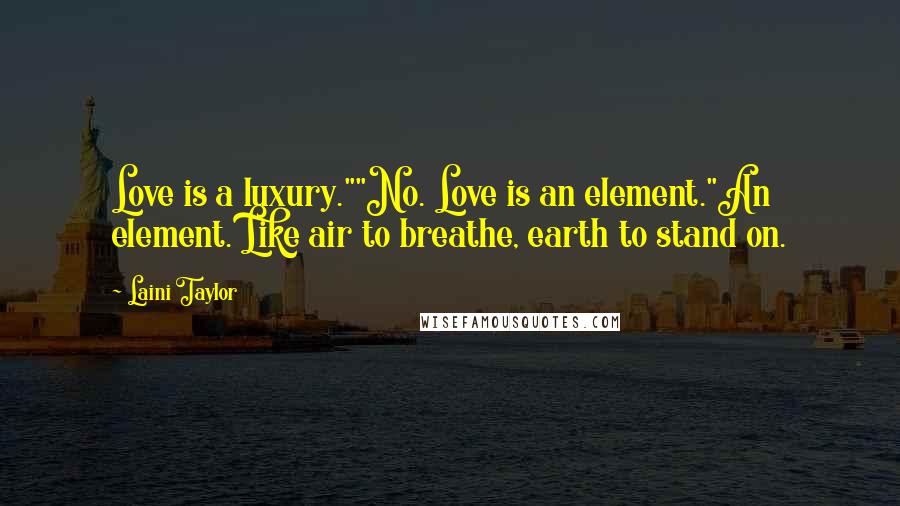 Laini Taylor Quotes: Love is a luxury.""No. Love is an element."An element. Like air to breathe, earth to stand on.