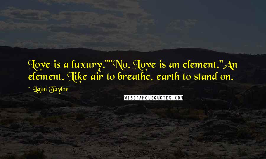 Laini Taylor Quotes: Love is a luxury.""No. Love is an element."An element. Like air to breathe, earth to stand on.