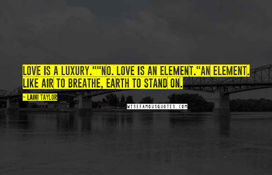 Laini Taylor Quotes: Love is a luxury.""No. Love is an element."An element. Like air to breathe, earth to stand on.