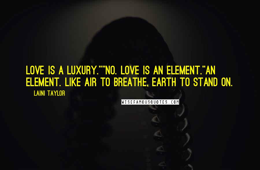 Laini Taylor Quotes: Love is a luxury.""No. Love is an element."An element. Like air to breathe, earth to stand on.