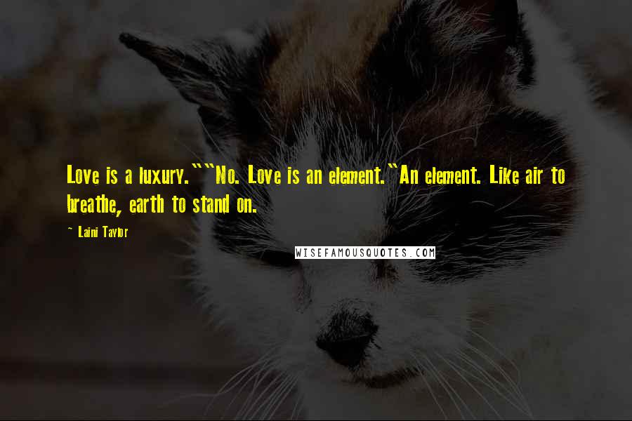 Laini Taylor Quotes: Love is a luxury.""No. Love is an element."An element. Like air to breathe, earth to stand on.