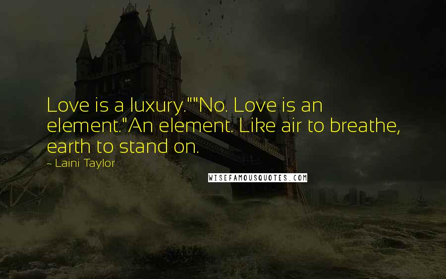 Laini Taylor Quotes: Love is a luxury.""No. Love is an element."An element. Like air to breathe, earth to stand on.