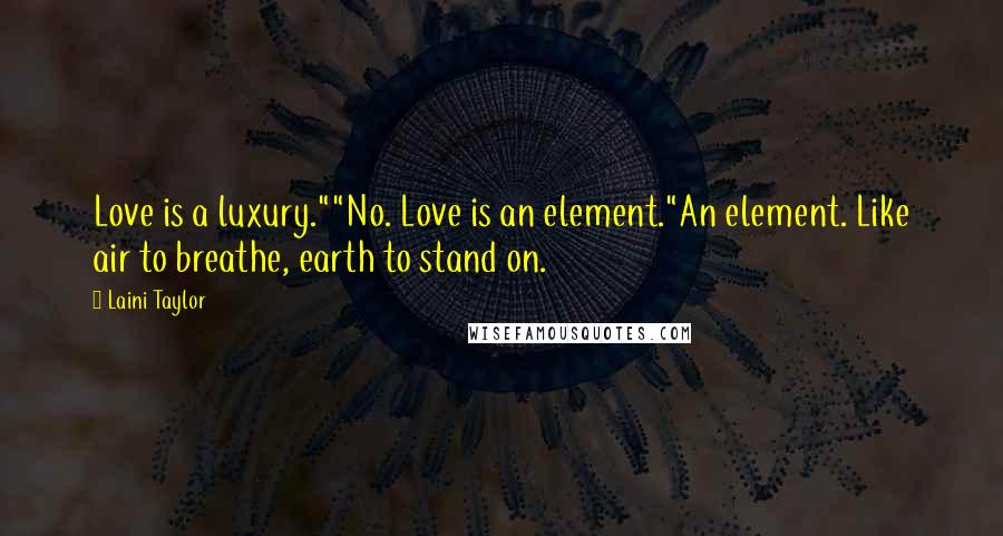 Laini Taylor Quotes: Love is a luxury.""No. Love is an element."An element. Like air to breathe, earth to stand on.