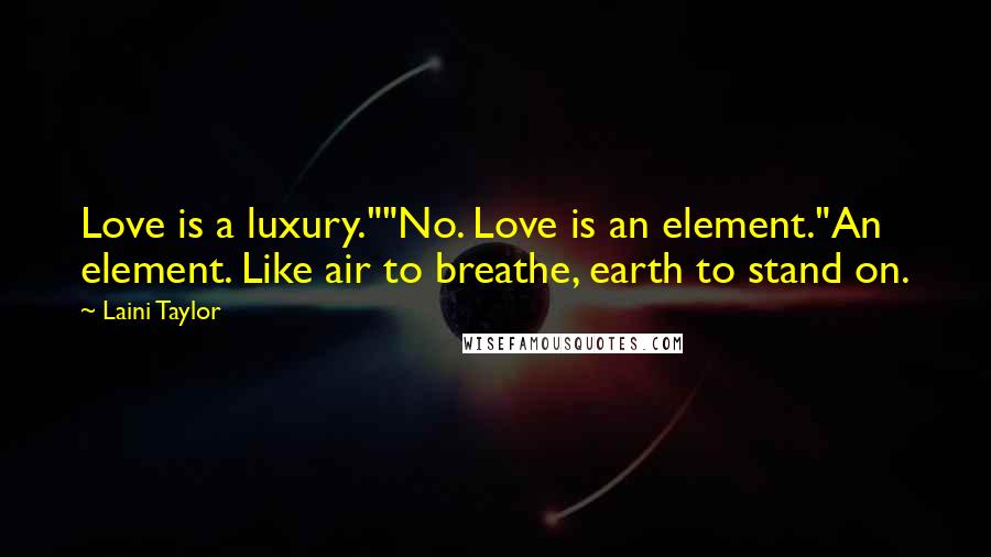 Laini Taylor Quotes: Love is a luxury.""No. Love is an element."An element. Like air to breathe, earth to stand on.