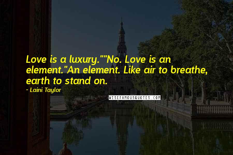 Laini Taylor Quotes: Love is a luxury.""No. Love is an element."An element. Like air to breathe, earth to stand on.