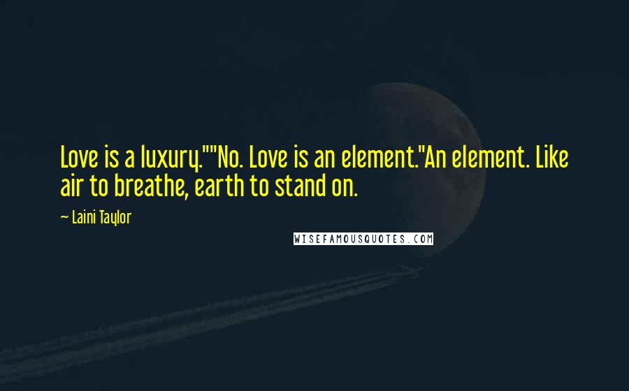 Laini Taylor Quotes: Love is a luxury.""No. Love is an element."An element. Like air to breathe, earth to stand on.