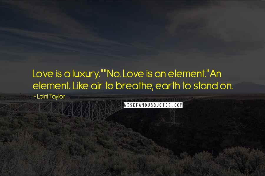 Laini Taylor Quotes: Love is a luxury.""No. Love is an element."An element. Like air to breathe, earth to stand on.