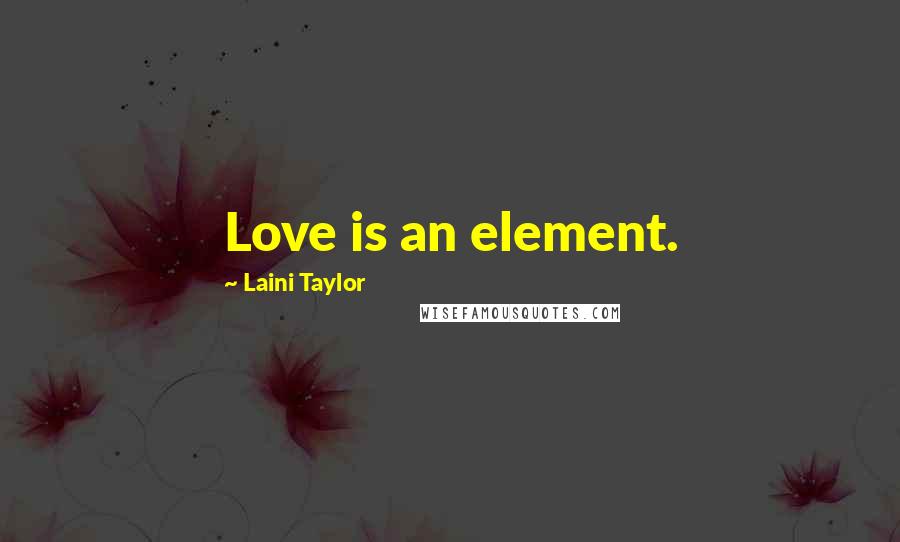 Laini Taylor Quotes: Love is an element.