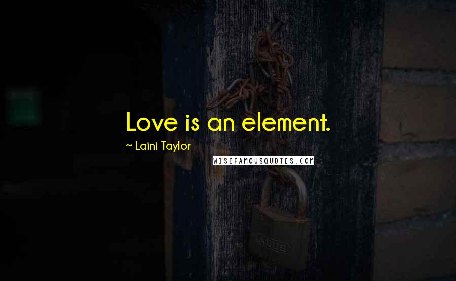 Laini Taylor Quotes: Love is an element.