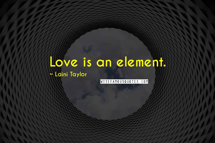 Laini Taylor Quotes: Love is an element.