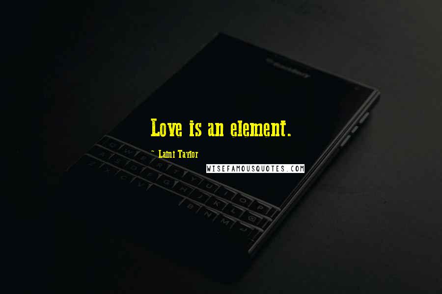 Laini Taylor Quotes: Love is an element.