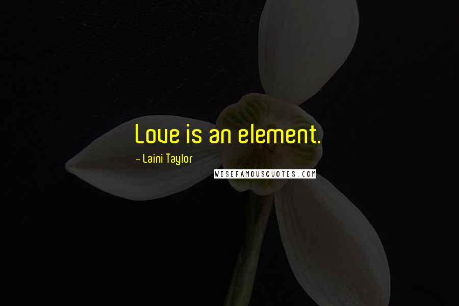 Laini Taylor Quotes: Love is an element.