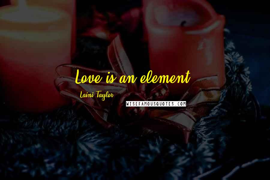 Laini Taylor Quotes: Love is an element.