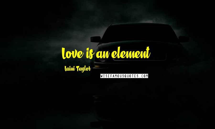 Laini Taylor Quotes: Love is an element.