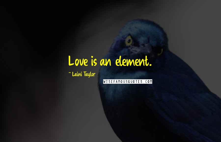 Laini Taylor Quotes: Love is an element.