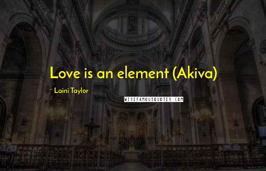 Laini Taylor Quotes: Love is an element (Akiva)