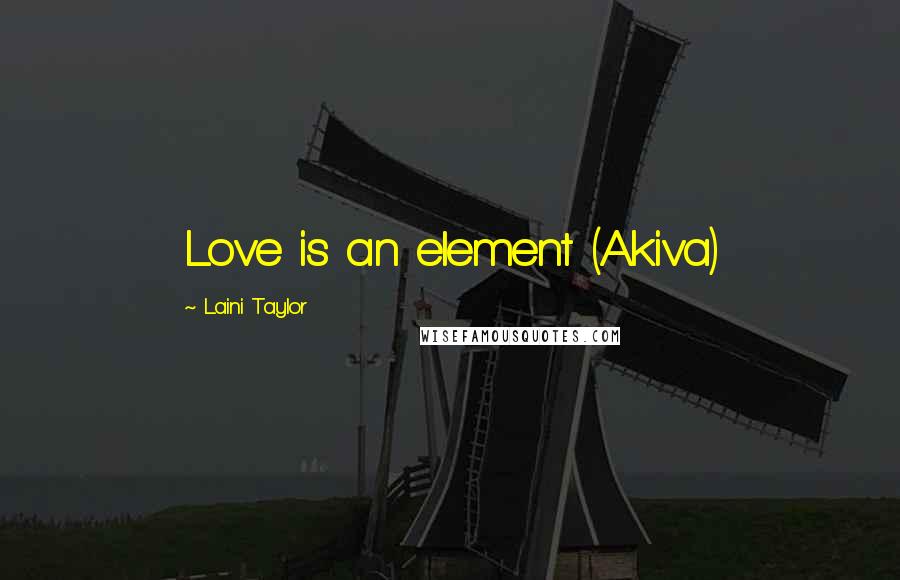Laini Taylor Quotes: Love is an element (Akiva)
