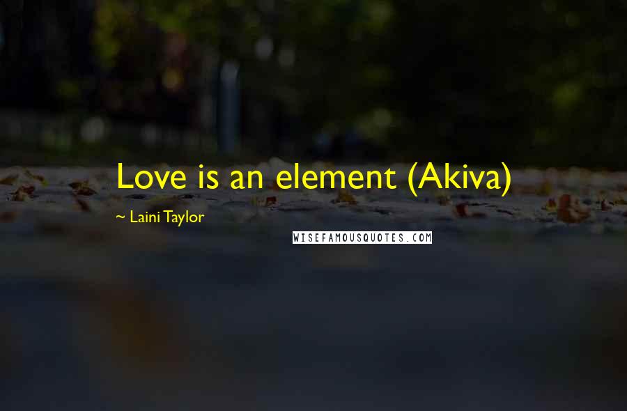 Laini Taylor Quotes: Love is an element (Akiva)